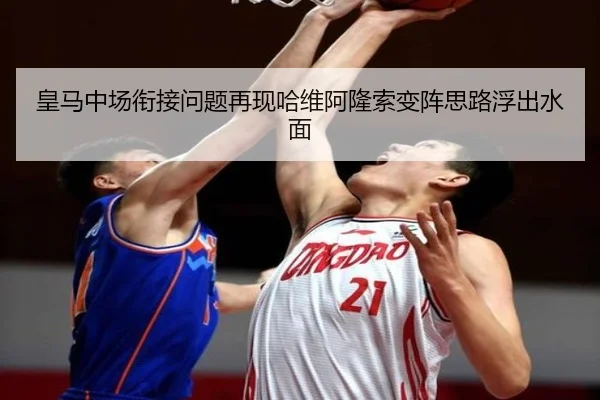 皇马中场衔接问题再现哈维阿隆索变阵思路浮出水面