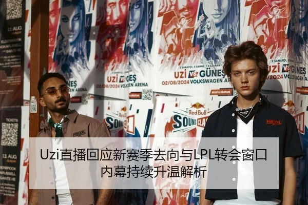Uzi直播回应新赛季去向与LPL转会窗口内幕持续升温解析